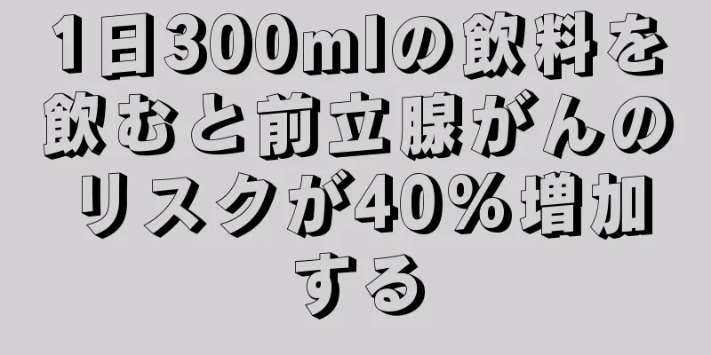 1日300mlの飲料を飲むと前立腺がんのリスクが40%増加する