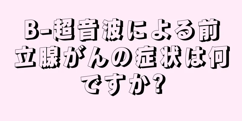B-超音波による前立腺がんの症状は何ですか?
