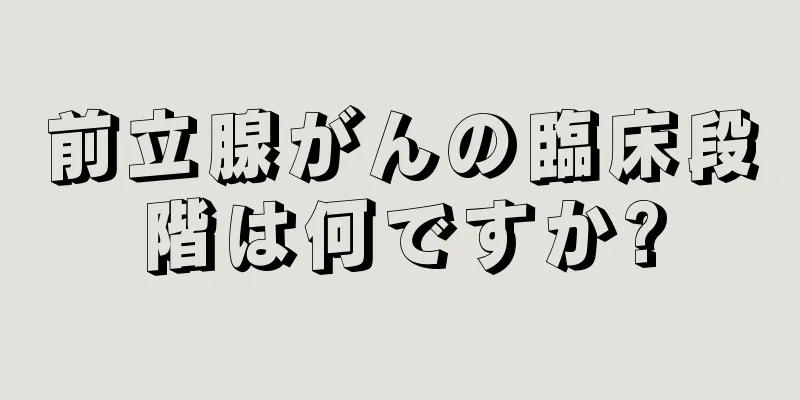 前立腺がんの臨床段階は何ですか?
