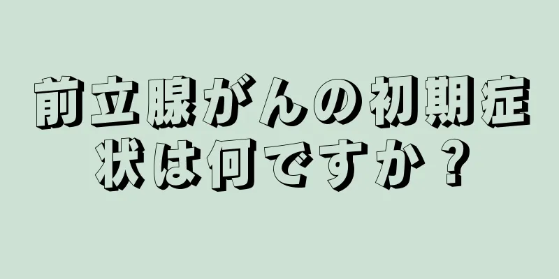 前立腺がんの初期症状は何ですか？
