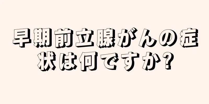 早期前立腺がんの症状は何ですか?
