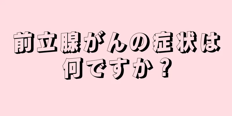 前立腺がんの症状は何ですか？