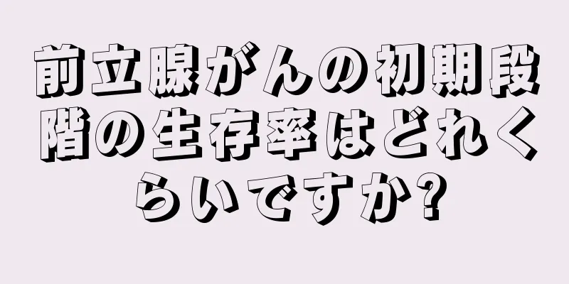 前立腺がんの初期段階の生存率はどれくらいですか?