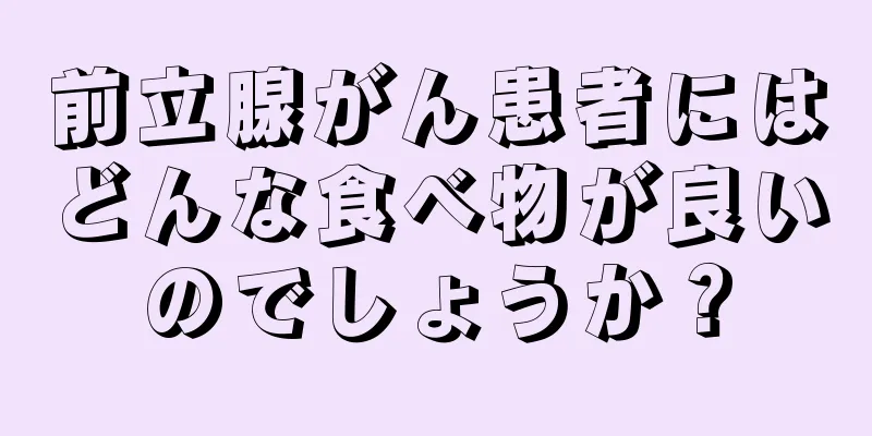 前立腺がん患者にはどんな食べ物が良いのでしょうか？