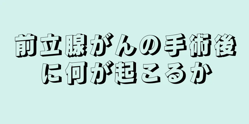 前立腺がんの手術後に何が起こるか