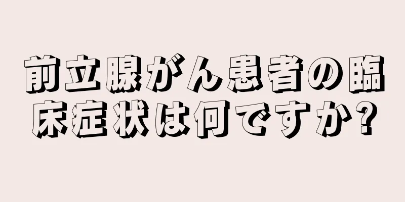 前立腺がん患者の臨床症状は何ですか?