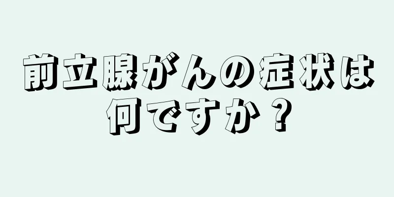前立腺がんの症状は何ですか？
