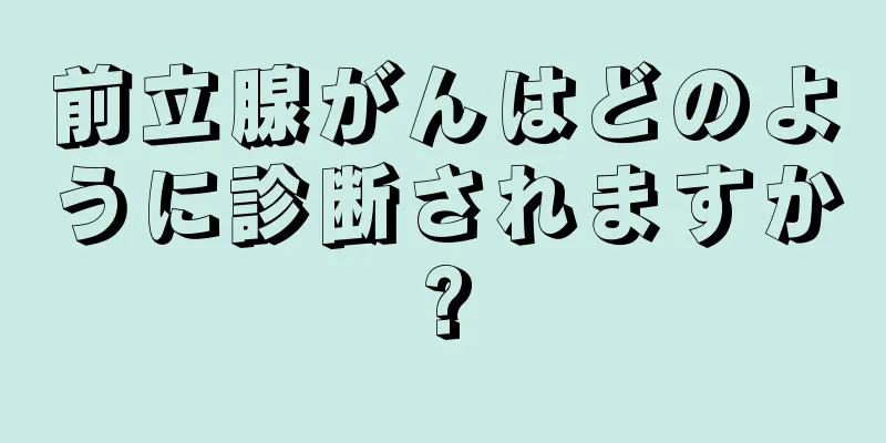前立腺がんはどのように診断されますか?