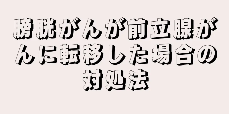 膀胱がんが前立腺がんに転移した場合の対処法