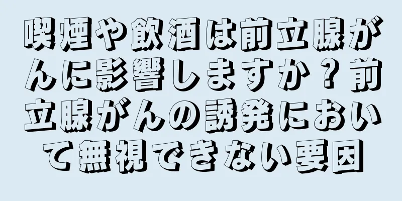 喫煙や飲酒は前立腺がんに影響しますか？前立腺がんの誘発において無視できない要因