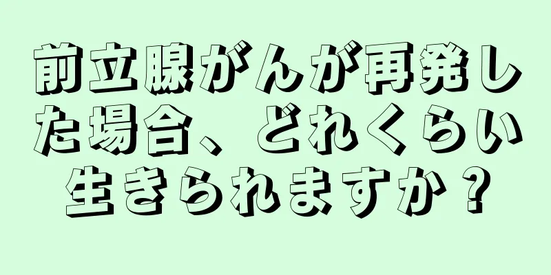 前立腺がんが再発した場合、どれくらい生きられますか？