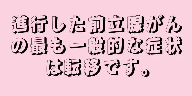 進行した前立腺がんの最も一般的な症状は転移です。