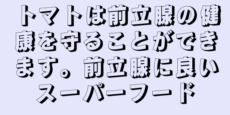 トマトは前立腺の健康を守ることができます。前立腺に良いスーパーフード