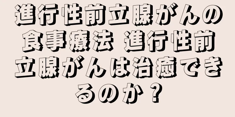 進行性前立腺がんの食事療法 進行性前立腺がんは治癒できるのか？