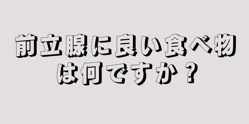 前立腺に良い食べ物は何ですか？