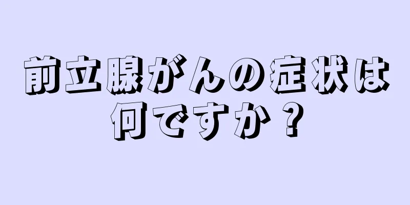 前立腺がんの症状は何ですか？