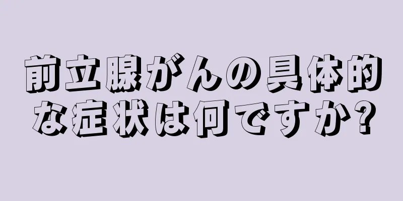 前立腺がんの具体的な症状は何ですか?