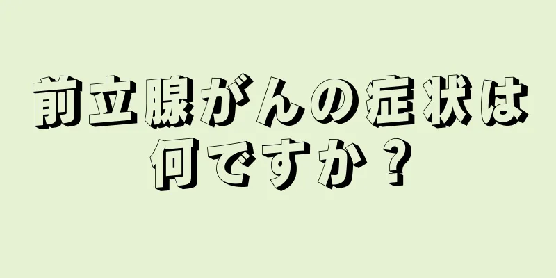 前立腺がんの症状は何ですか？