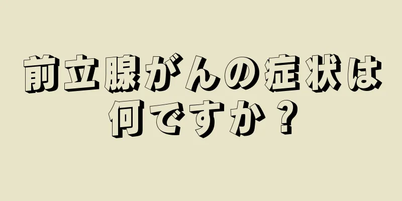 前立腺がんの症状は何ですか？