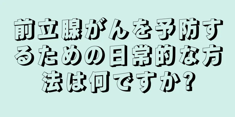 前立腺がんを予防するための日常的な方法は何ですか?