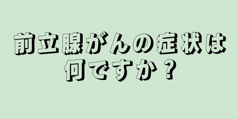 前立腺がんの症状は何ですか？