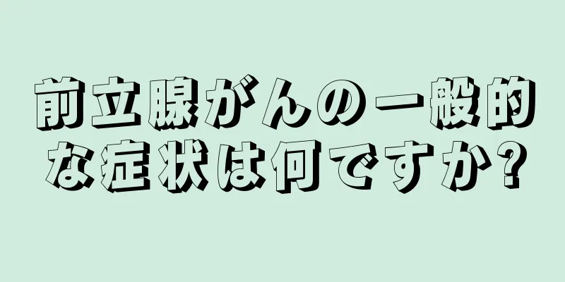 前立腺がんの一般的な症状は何ですか?