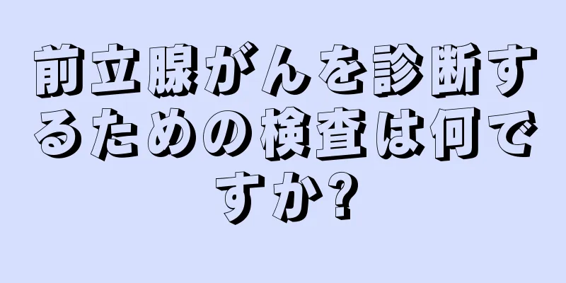 前立腺がんを診断するための検査は何ですか?