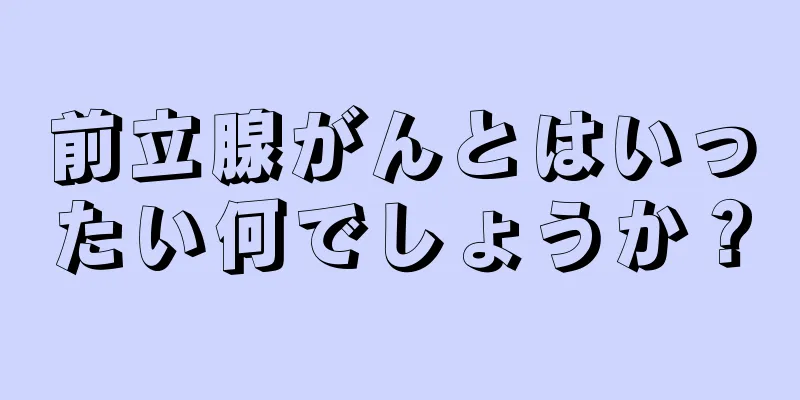 前立腺がんとはいったい何でしょうか？
