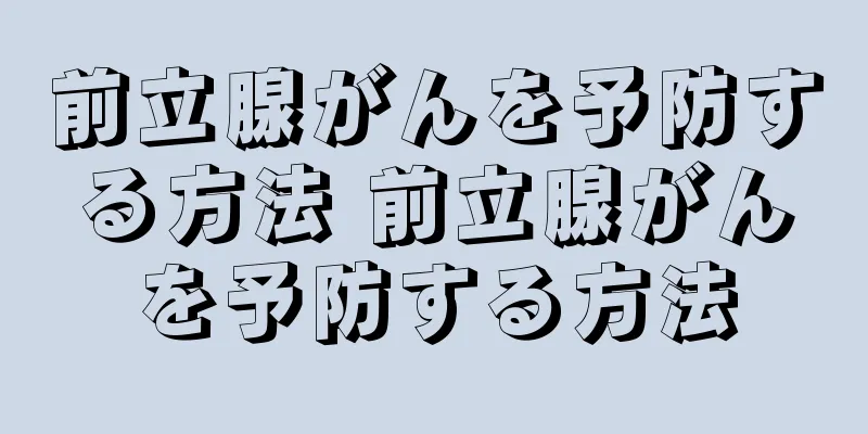 前立腺がんを予防する方法 前立腺がんを予防する方法