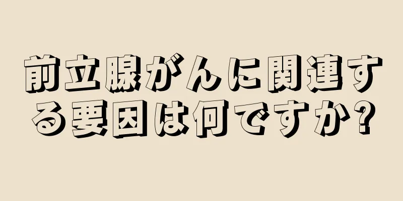 前立腺がんに関連する要因は何ですか?