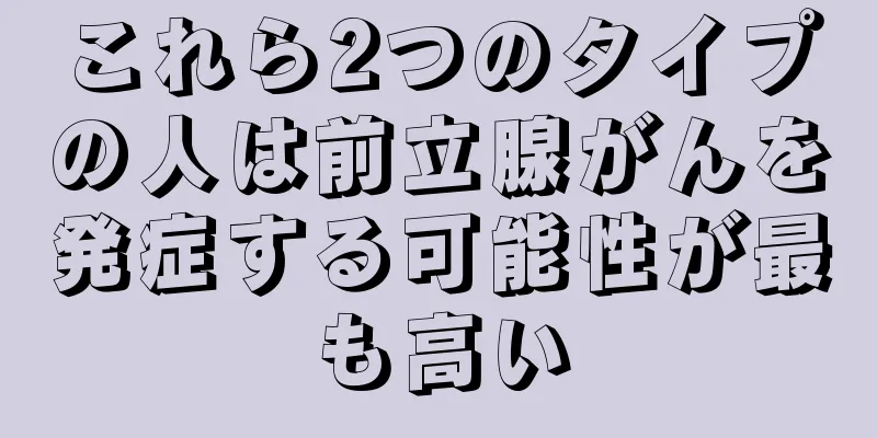 これら2つのタイプの人は前立腺がんを発症する可能性が最も高い