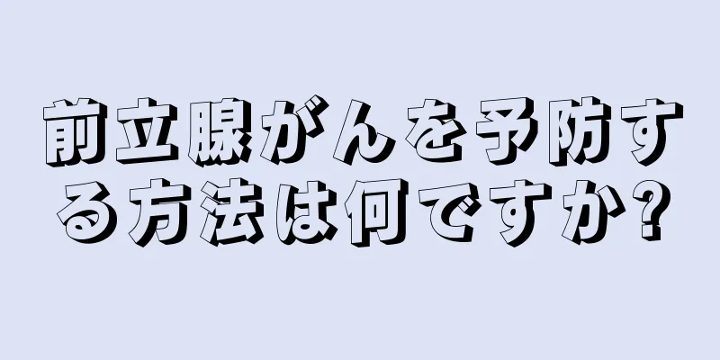 前立腺がんを予防する方法は何ですか?