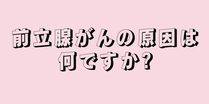 前立腺がんの原因は何ですか?