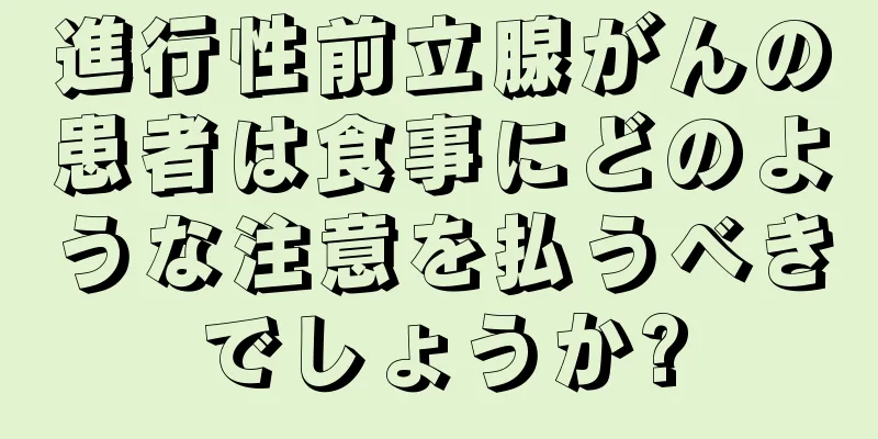 進行性前立腺がんの患者は食事にどのような注意を払うべきでしょうか?