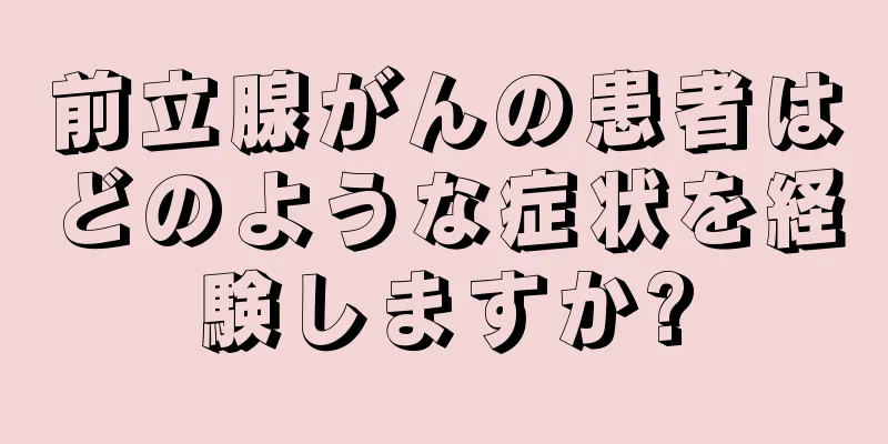 前立腺がんの患者はどのような症状を経験しますか?