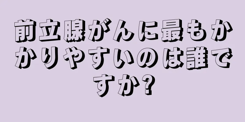 前立腺がんに最もかかりやすいのは誰ですか?