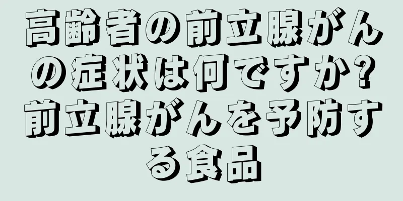 高齢者の前立腺がんの症状は何ですか?前立腺がんを予防する食品
