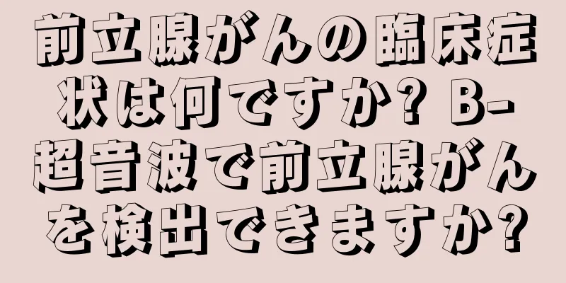 前立腺がんの臨床症状は何ですか? B-超音波で前立腺がんを検出できますか?
