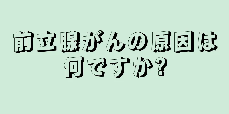 前立腺がんの原因は何ですか?