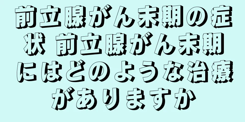 前立腺がん末期の症状 前立腺がん末期にはどのような治療がありますか