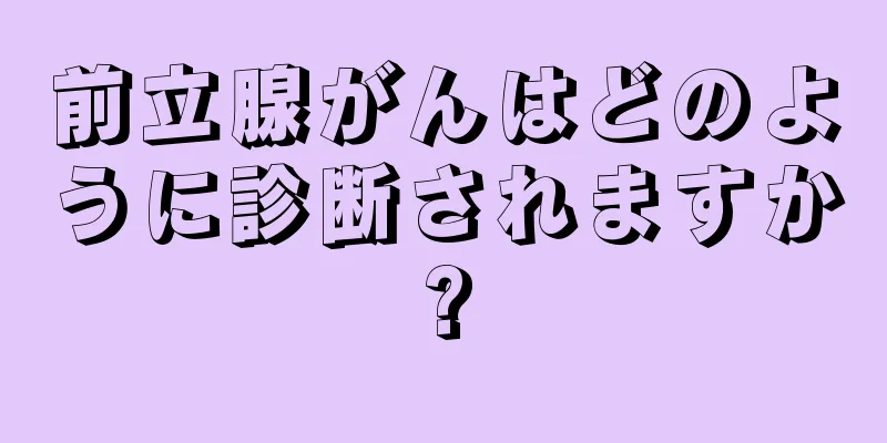 前立腺がんはどのように診断されますか?
