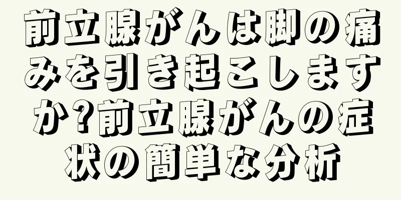 前立腺がんは脚の痛みを引き起こしますか?前立腺がんの症状の簡単な分析