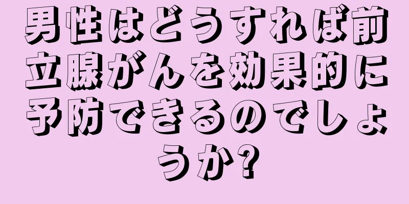男性はどうすれば前立腺がんを効果的に予防できるのでしょうか?