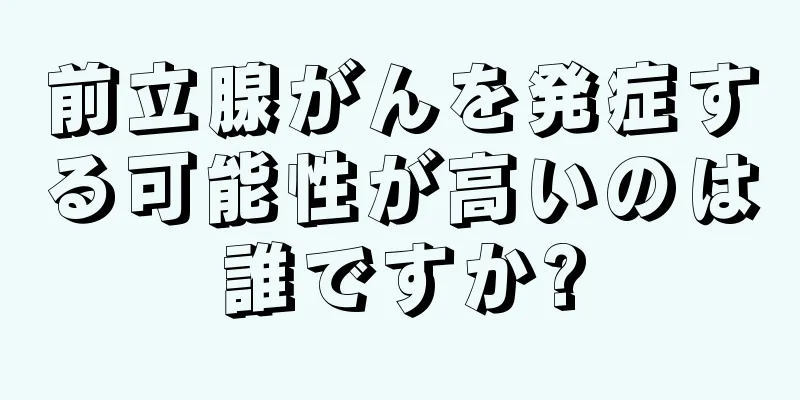 前立腺がんを発症する可能性が高いのは誰ですか?