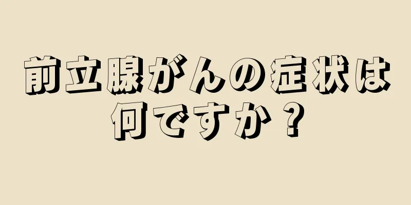 前立腺がんの症状は何ですか？