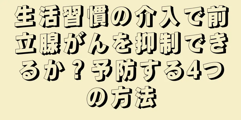 生活習慣の介入で前立腺がんを抑制できるか？予防する4つの方法