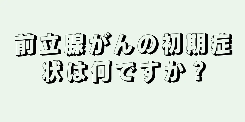 前立腺がんの初期症状は何ですか？