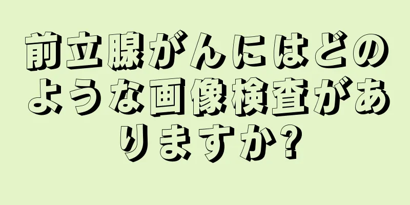 前立腺がんにはどのような画像検査がありますか?