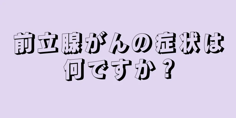 前立腺がんの症状は何ですか？