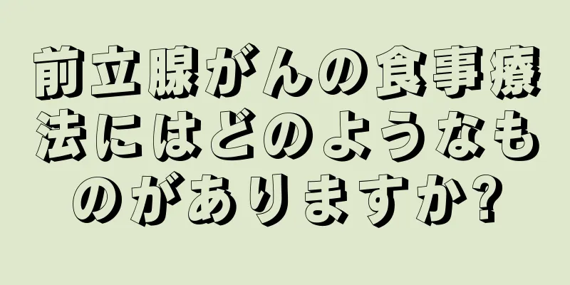 前立腺がんの食事療法にはどのようなものがありますか?